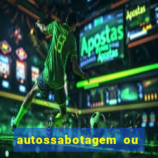 autossabotagem ou auto sabotagem